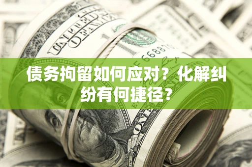 武汉债务拘留如何应对？化解纠纷有何捷径？