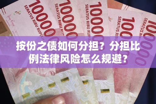 武汉按份之债如何分担？分担比例法律风险怎么规避？