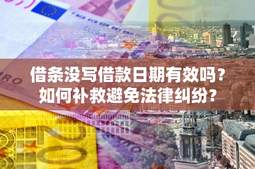武汉借条没写借款日期有效吗？如何补救避免法律纠纷？