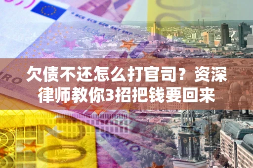 武汉欠债不还怎么打官司？资深律师教你3招把钱要回来