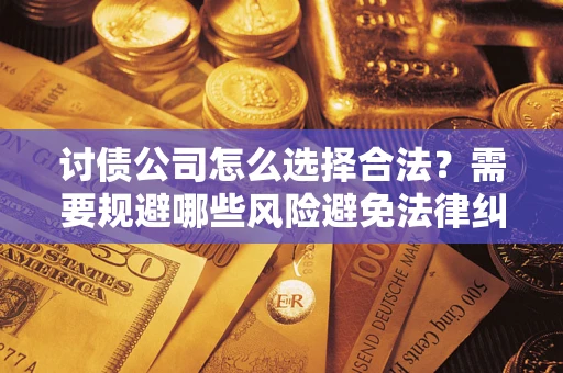 武汉讨债公司怎么选择合法？需要规避哪些风险避免法律纠纷？