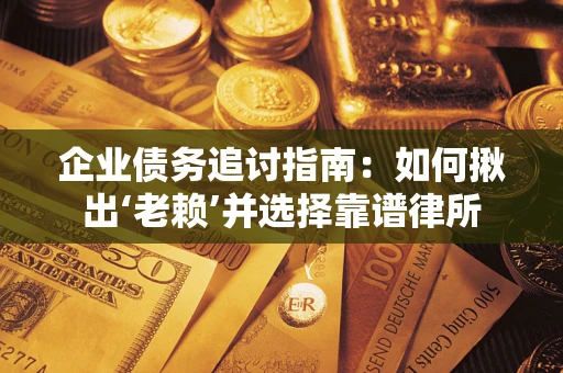 武汉企业债务追讨指南：如何揪出‘老赖’并选择靠谱律所