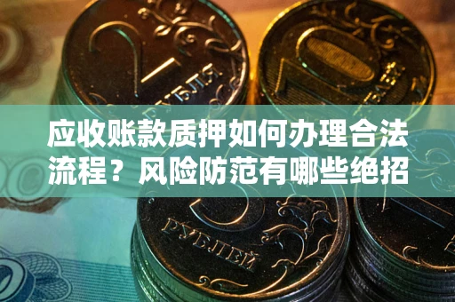 武汉应收账款质押如何办理合法流程？风险防范有哪些绝招？