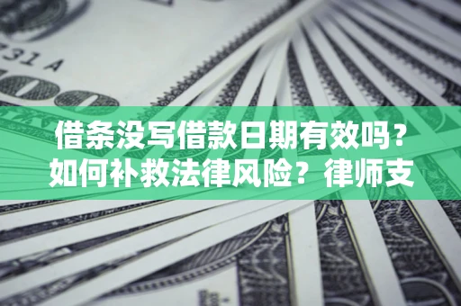 武汉借条没写借款日期有效吗？如何补救法律风险？律师支招
