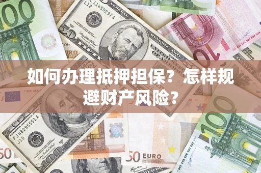武汉如何办理抵押担保？怎样规避财产风险？