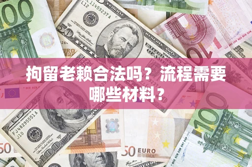 武汉拘留老赖合法吗？流程需要哪些材料？