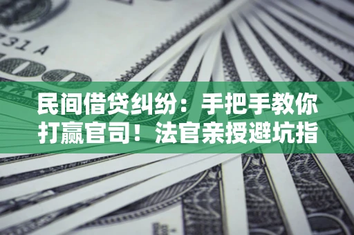 武汉民间借贷纠纷：手把手教你打赢官司！法官亲授避坑指南
