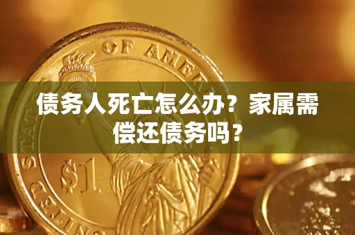 武汉债务人死亡怎么办？家属需偿还债务吗？