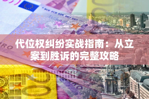 武汉代位权纠纷实战指南：从立案到胜诉的完整攻略