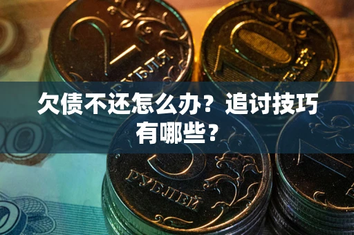 武汉欠债不还怎么办？追讨技巧有哪些？