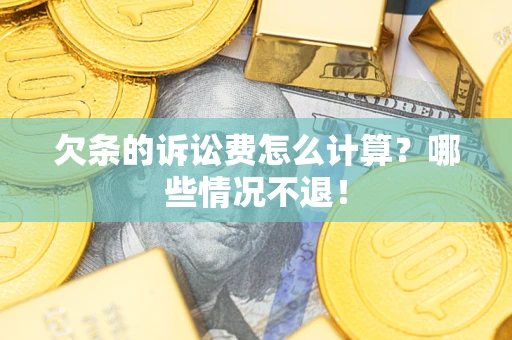 武汉欠条的诉讼费怎么计算?哪些情况不退! 武汉欠条的诉讼费怎么计算?哪些情况不退!