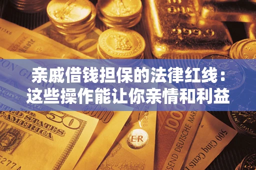 武汉亲戚借钱担保的法律红线：这些操作能让你亲情和利益两不误