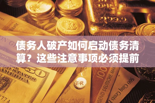 武汉债务人破产如何启动债务清算？这些注意事项必须提前知道
