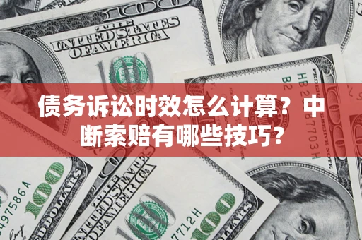 武汉债务诉讼时效怎么计算？中断索赔有哪些技巧？