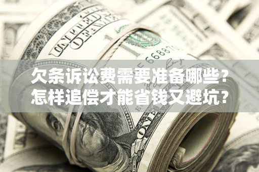 武汉欠条诉讼费需要准备哪些？怎样追偿才能省钱又避坑？
