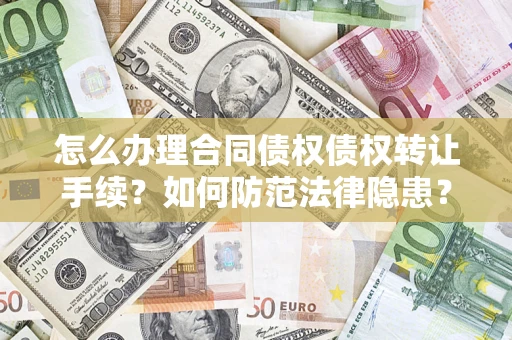 武汉怎么办理合同债权债权转让手续？如何防范法律隐患？