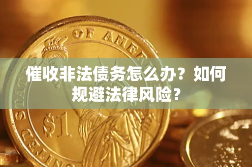 武汉催收非法债务怎么办？如何规避法律风险？