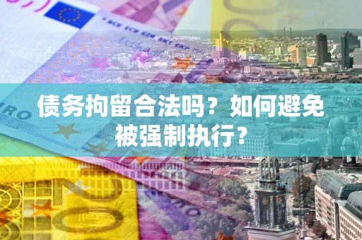 武汉债务拘留合法吗？如何避免被强制执行？