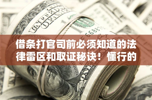 武汉借条打官司前必须知道的法律雷区和取证秘诀！懂行的人已经留好这些证据
