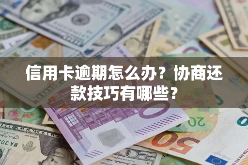 武汉信用卡逾期怎么办？协商还款技巧有哪些？