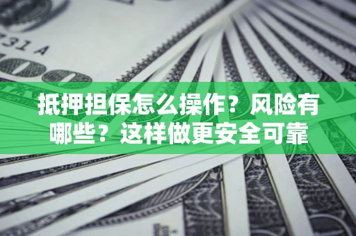 武汉抵押担保怎么操作？风险有哪些？这样做更安全可靠