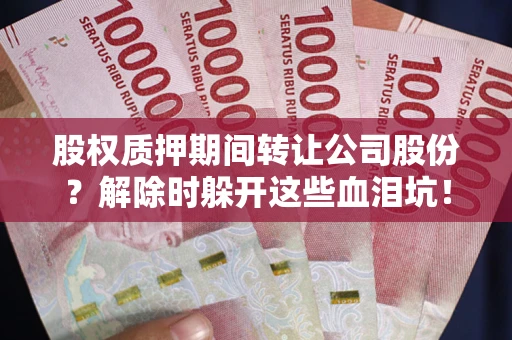 武汉股权质押期间转让公司股份？解除时躲开这些血泪坑！