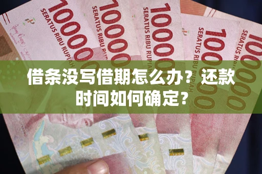 武汉借条没写借期怎么办？还款时间如何确定？