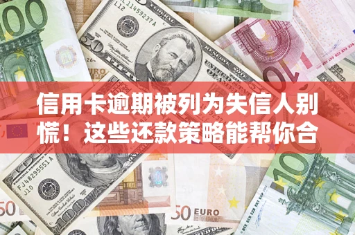武汉信用卡逾期被列为失信人别慌！这些还款策略能帮你合法止损