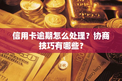 武汉信用卡逾期怎么处理？协商技巧有哪些？