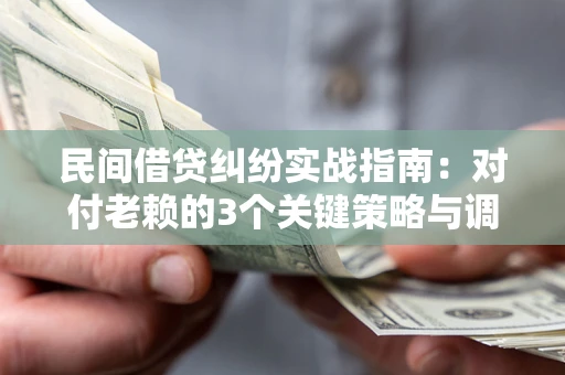 武汉民间借贷纠纷实战指南：对付老赖的3个关键策略与调解盲区解析