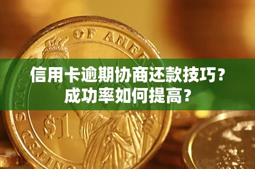 武汉信用卡逾期协商还款技巧？成功率如何提高？