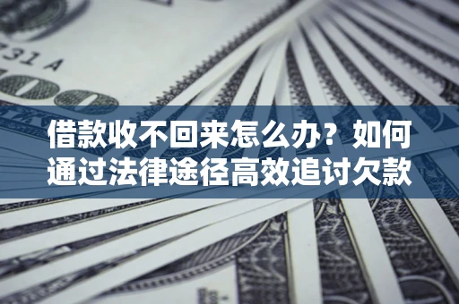 武汉借款收不回来怎么办？如何通过法律途径高效追讨欠款？