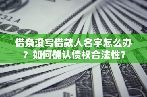 武汉借条没写借款人名字怎么办？如何确认债权合法性？
