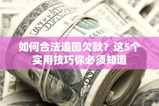 武汉如何合法追回欠款？这5个实用技巧你必须知道