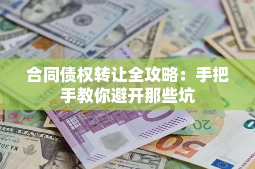 武汉合同债权转让全攻略：手把手教你避开那些坑