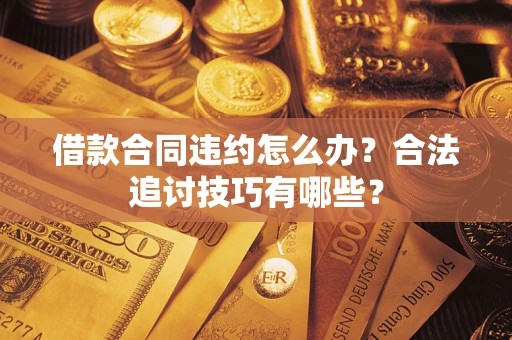 武汉借款合同违约怎么办？合法追讨技巧有哪些？