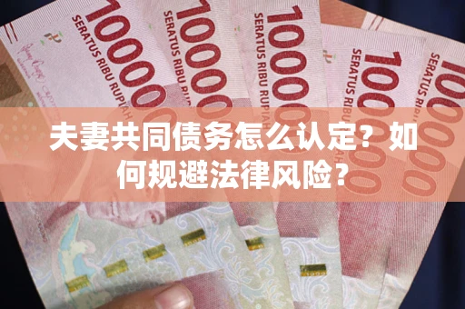 武汉夫妻共同债务怎么认定？如何规避法律风险？