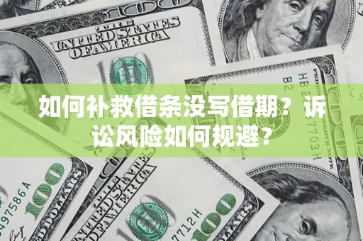 武汉如何补救借条没写借期？诉讼风险如何规避？