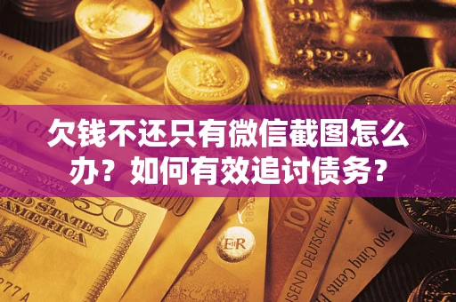 武汉欠钱不还只有微信截图怎么办？如何有效追讨债务？