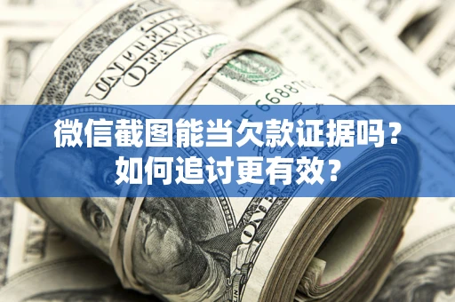 武汉微信截图能当欠款证据吗？如何追讨更有效？