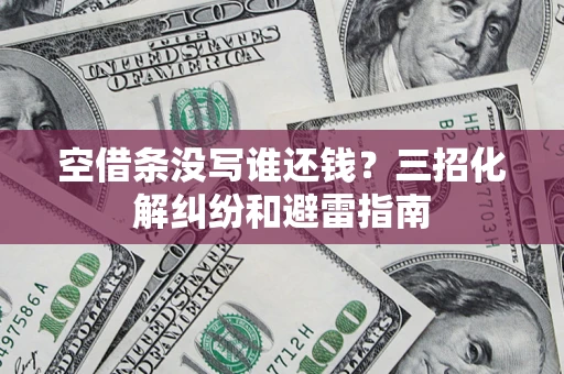 武汉空借条没写谁还钱？三招化解纠纷和避雷指南