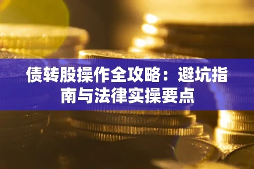 武汉债转股操作全攻略：避坑指南与法律实操要点