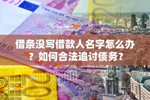 武汉借条没写借款人名字怎么办？如何合法追讨债务？