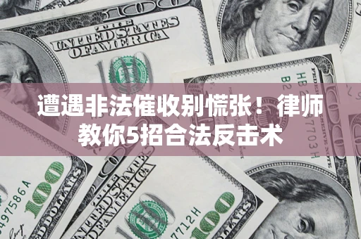 武汉遭遇非法催收别慌张！律师教你5招合法反击术