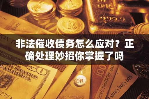 武汉非法催收债务怎么应对？正确处理妙招你掌握了吗