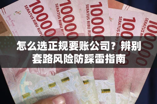 武汉怎么选正规要账公司？辨别套路风险防踩雷指南