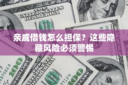 武汉亲戚借钱怎么担保？这些隐藏风险必须警惕