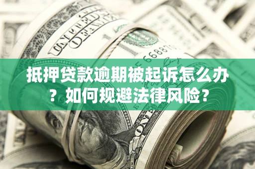 武汉抵押贷款逾期被起诉怎么办？如何规避法律风险？