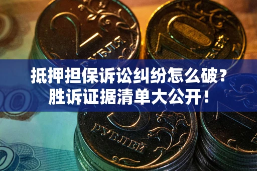 武汉抵押担保诉讼纠纷怎么破？胜诉证据清单大公开！