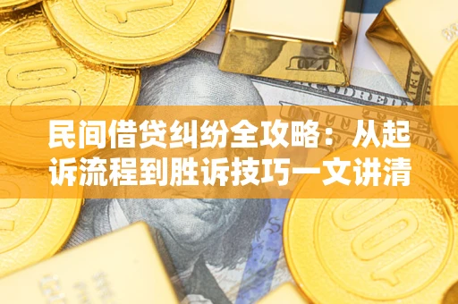 武汉民间借贷纠纷全攻略：从起诉流程到胜诉技巧一文讲清